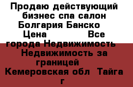 Продаю действующий бизнес спа салон Болгария Банско! › Цена ­ 35 000 - Все города Недвижимость » Недвижимость за границей   . Кемеровская обл.,Тайга г.